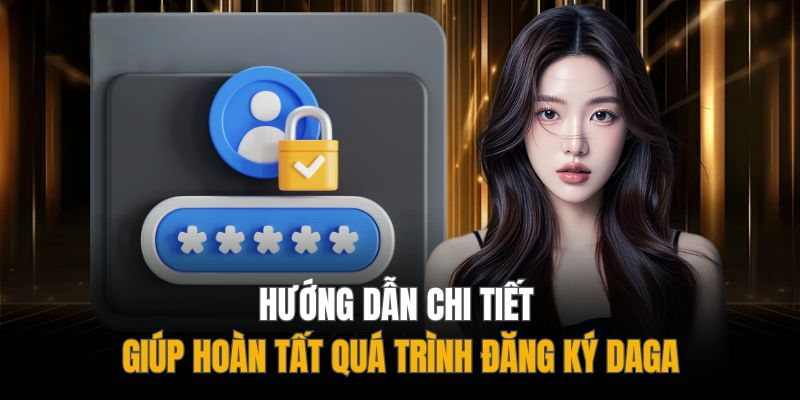 Đăng Ký DAGA – Thao Tác 1 Phút, Chơi Game Ngay Lập Tức